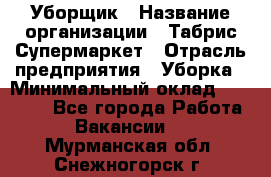 Уборщик › Название организации ­ Табрис Супермаркет › Отрасль предприятия ­ Уборка › Минимальный оклад ­ 14 000 - Все города Работа » Вакансии   . Мурманская обл.,Снежногорск г.